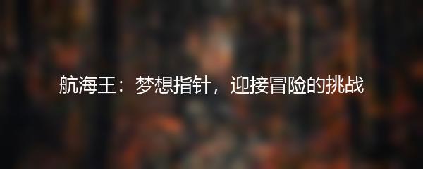 航海王：梦想指针，迎接冒险的挑战