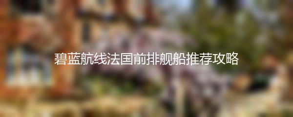碧蓝航线法国前排舰船推荐攻略