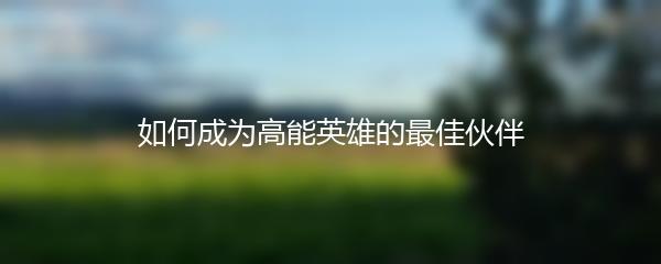 如何成为高能英雄的最佳伙伴