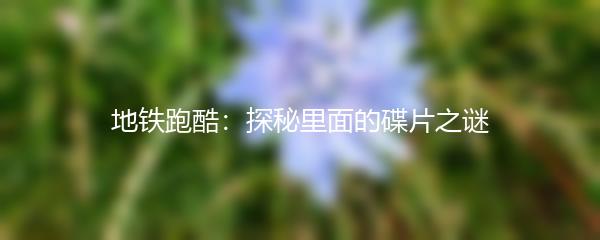 地铁跑酷：探秘里面的碟片之谜