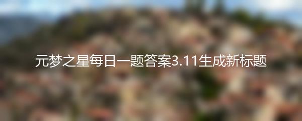 元梦之星每日一题答案3.11生成新标题