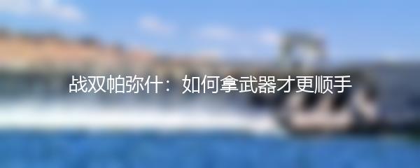 战双帕弥什：如何拿武器才更顺手