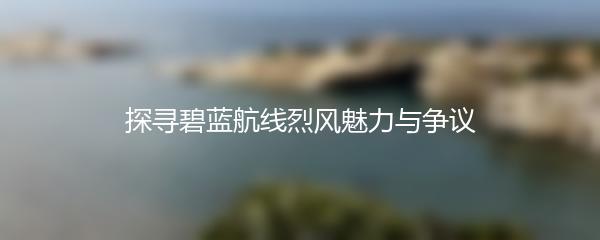 探寻碧蓝航线烈风魅力与争议