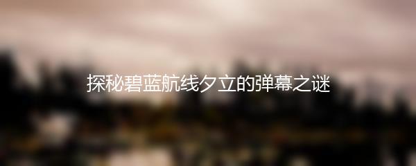 探秘碧蓝航线夕立的弹幕之谜