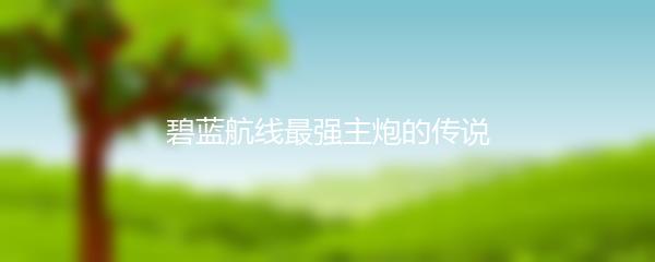 碧蓝航线最强主炮的传说