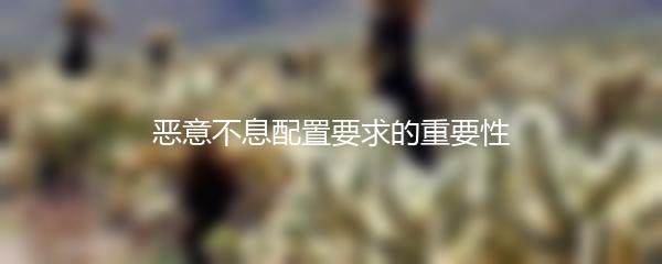 恶意不息配置要求的重要性