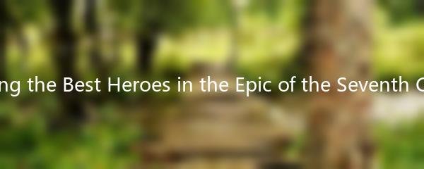 Exploring the Best Heroes in the Epic of the Seventh Century