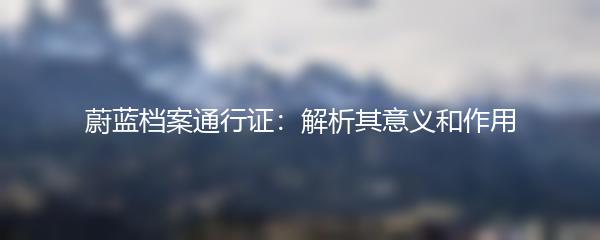 蔚蓝档案通行证：解析其意义和作用