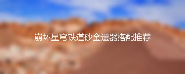 崩坏星穹铁道砂金遗器搭配推荐