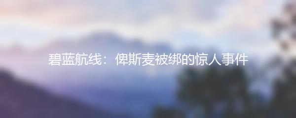 碧蓝航线：俾斯麦被绑的惊人事件