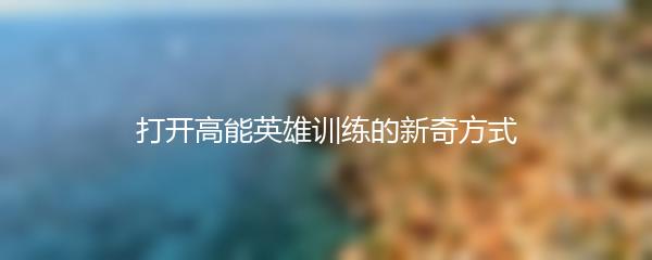 打开高能英雄训练的新奇方式