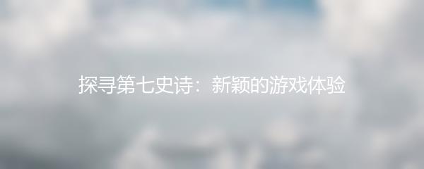 探寻第七史诗：新颖的游戏体验