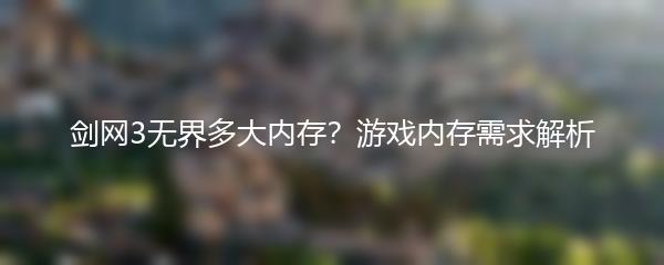 剑网3无界多大内存？游戏内存需求解析