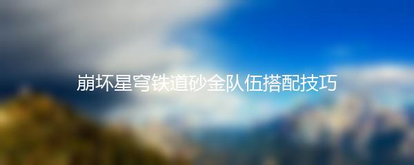 崩坏星穹铁道砂金队伍搭配技巧