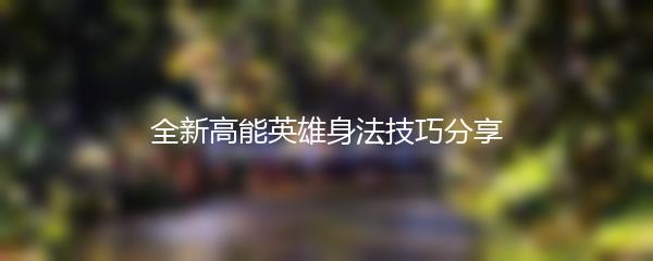 全新高能英雄身法技巧分享
