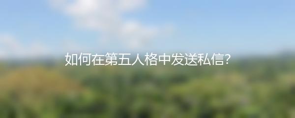如何在第五人格中发送私信？