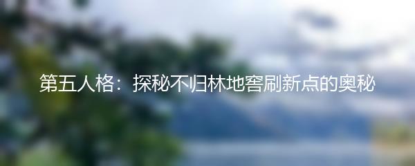 第五人格：探秘不归林地窖刷新点的奥秘