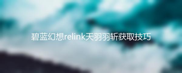碧蓝幻想relink天羽羽斩获取技巧