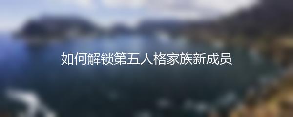 如何解锁第五人格家族新成员