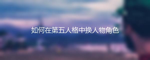 如何在第五人格中换人物角色