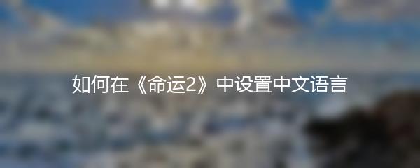 如何在《命运2》中设置中文语言
