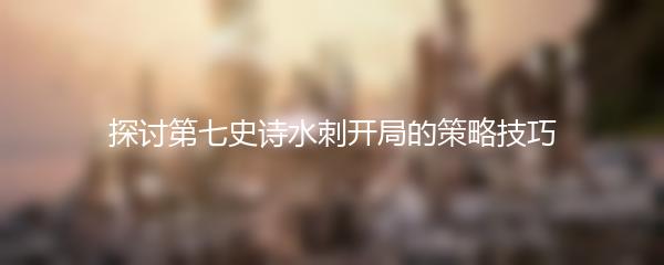 探讨第七史诗水刺开局的策略技巧