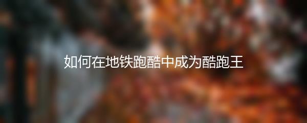 如何在地铁跑酷中成为酷跑王