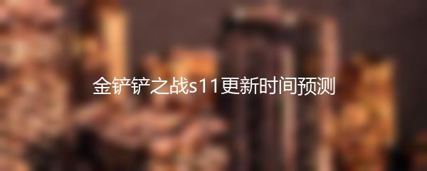 金铲铲之战s11更新时间预测