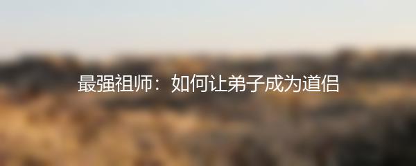 最强祖师：如何让弟子成为道侣
