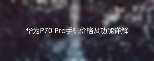 华为P70 Pro手机价格及功能详解