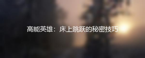 高能英雄：床上跳跃的秘密技巧