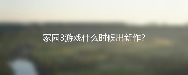 家园3游戏什么时候出新作？