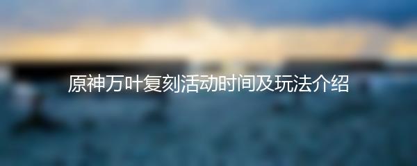 原神万叶复刻活动时间及玩法介绍