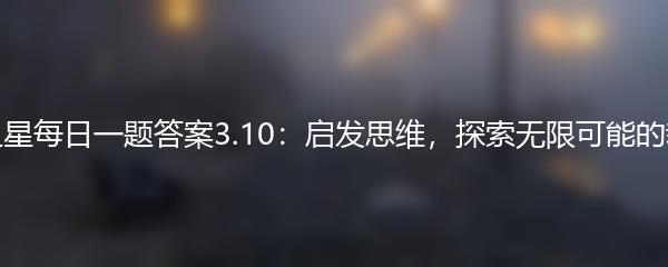 元梦之星每日一题答案3.10：启发思维，探索无限可能的新世界
