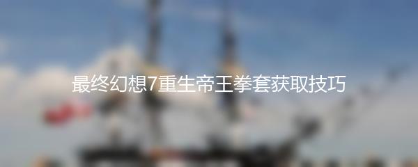 最终幻想7重生帝王拳套获取技巧