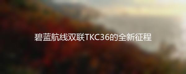 碧蓝航线双联TKC36的全新征程