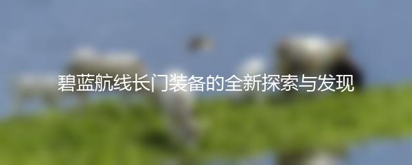 碧蓝航线长门装备的全新探索与发现
