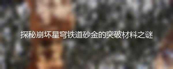 探秘崩坏星穹铁道砂金的突破材料之谜