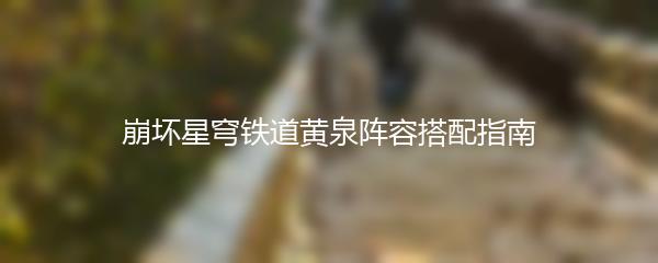 崩坏星穹铁道黄泉阵容搭配指南