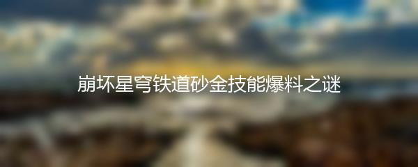 崩坏星穹铁道砂金技能爆料之谜