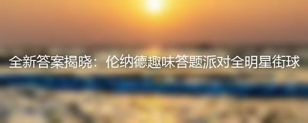 全新答案揭晓：伦纳德趣味答题派对全明星街球