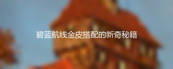 碧蓝航线金皮搭配的新奇秘籍