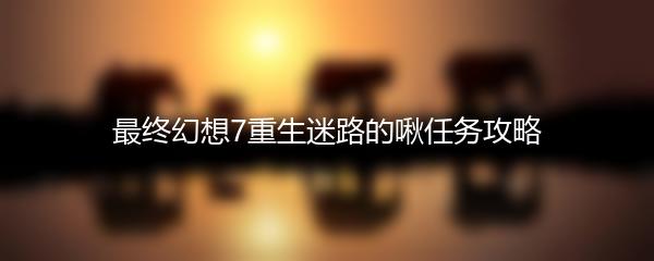 最终幻想7重生迷路的啾任务攻略