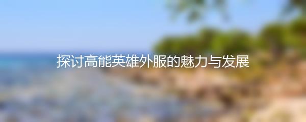 探讨高能英雄外服的魅力与发展