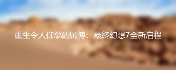 重生令人仰慕的师傅：最终幻想7全新启程
