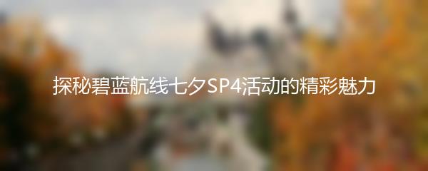 探秘碧蓝航线七夕SP4活动的精彩魅力
