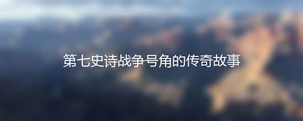 第七史诗战争号角的传奇故事