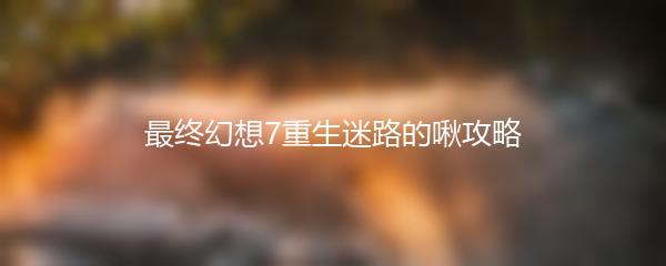 最终幻想7重生迷路的啾攻略