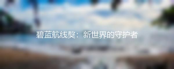 碧蓝航线獒：新世界的守护者