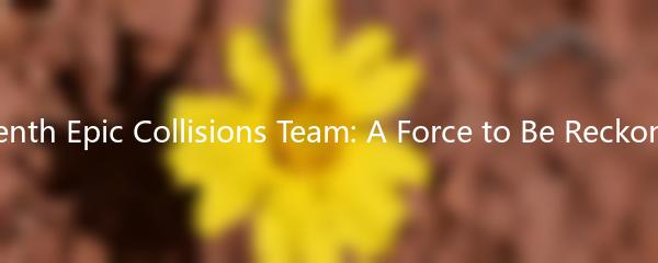 The Seventh Epic Collisions Team: A Force to Be Reckoned With